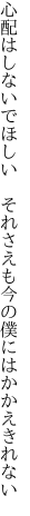 心配はしないでほしい それさえも 今の僕にはかかえきれない