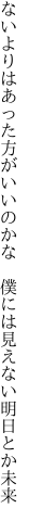 ないよりはあった方がいいのかな  僕には見えない明日とか未来