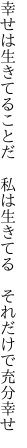 幸せは生きてることだ 私は生きてる  それだけで充分幸せ