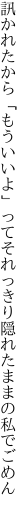 訊かれたから「もういいよ」ってそれっきり 隠れたままの私でごめん