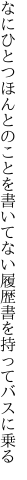 なにひとつほんとのことを書いてない 履歴書を持ってバスに乗る