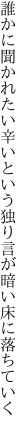 誰かに聞かれたい辛いという 独り言が暗い床に落ちていく