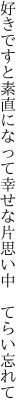 好きですと素直になって幸せな 片思い中　てらい忘れて