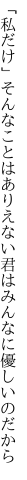 「私だけ」そんなことはありえない 君はみんなに優しいのだから