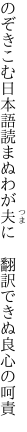 のぞきこむ日本語読まぬわが夫に 　翻訳できぬ良心の呵責