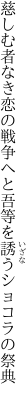 慈しむ者なき恋の戦争へと 吾等を誘うショコラの祭典