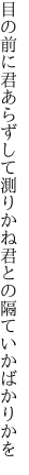 目の前に君あらずして測りかね 君との隔ていかばかりかを