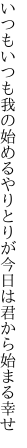 いつもいつも我の始めるやりとりが 今日は君から始まる幸せ