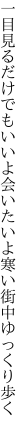 一目見るだけでもいいよ会いたいよ 寒い街中ゆっくり歩く
