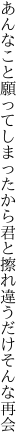 あんなこと願ってしまったから君と 擦れ違うだけそんな再会