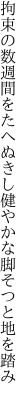 拘束の数週間をたへぬきし 健やかな脚そつと地を踏み