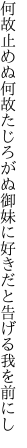 何故止めぬ何故たじろがぬ御妹に 好きだと告げる我を前にし