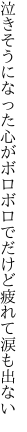 泣きそうになった心がボロボロで だけど疲れて涙も出ない