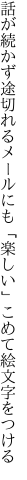 話が続かず途切れるメールにも 「楽しい」こめて絵文字をつける