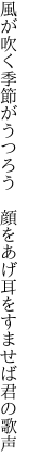 風が吹く季節がうつろう　顔をあげ 耳をすませば君の歌声