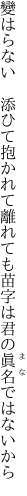 變はらない　添ひて抱かれて離れても 苗字は君の眞名ではないから