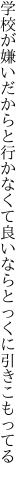 学校が嫌いだからと行かなくて 良いならとっくに引きこもってる
