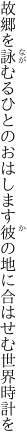 故郷を詠むるひとのおはします 彼の地に合はせむ世界時計を