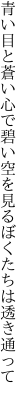 青い目と蒼い心で碧い空を見るぼくたちは 透き通って