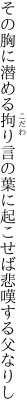 その胸に潜める拘り言の葉に 起こせば悲嘆する父なりし