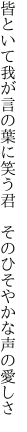 皆といて我が言の葉に笑う君 　そのひそやかな声の愛しさ