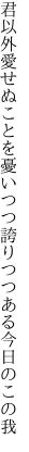 君以外愛せぬことを憂いつつ 誇りつつある今日のこの我