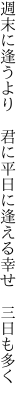 週末に逢うより　君に平日に 逢える幸せ　三日も多く