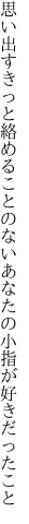 思い出すきっと絡めることのない あなたの小指が好きだったこと