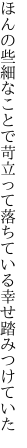 ほんの些細なことで苛立って 落ちている幸せ踏みつけていた