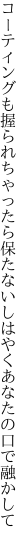 コーティングも握られちゃったら保たないし はやくあなたの口で融かして