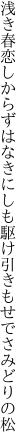 浅き春恋しからずはなきにしも 駆け引きもせでさみどりの松