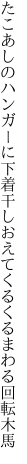 たこあしのハンガーに下着干しおえて くるくるまわる回転木馬