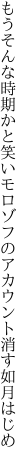 もうそんな時期かと笑いモロゾフの アカウント消す如月はじめ