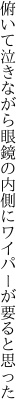 俯いて泣きながら眼鏡の内 側にワイパーが要ると思った