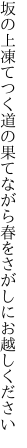 坂の上凍てつく道の果てながら 春をさがしにお越しください