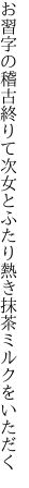 お習字の稽古終りて次女とふたり 熱き抹茶ミルクをいただく