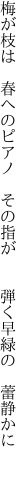 梅が枝は 春へのピアノ その指が   弾く早緑の 蕾静かに 