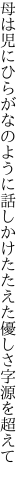 母は児にひらがなのように話しかけ たたえた優しさ字源を超えて