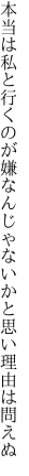 本当は私と行くのが嫌なんじゃ ないかと思い理由は問えぬ