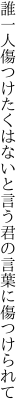 誰一人傷つけたくはないと言う 君の言葉に傷つけられて