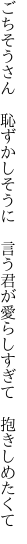 ごちそうさん　恥ずかしそうに　言う君が 愛らしすぎて　抱きしめたくて