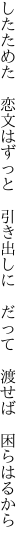 したためた　恋文はずっと　引き出しに 　だって　渡せば　困らはるから