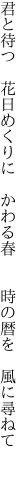 君と待つ 花日めくりに かわる春   時の暦を 風に尋ねて 
