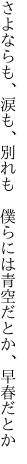 さよならも、涙も、別れも 僕らには 青空だとか、早春だとか