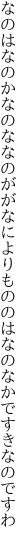 なのはなのかなのななのががなによりも ののはなのなかですきなのですわ