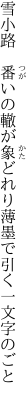 雪小路　番いの轍が象どれり 薄墨で引く一文字のごと