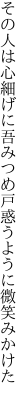 その人は心細げに吾みつめ 戸惑うように微笑みかけた