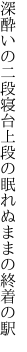 深酔いの二段寝台上段の 眠れぬままの終着の駅