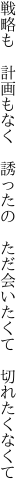 戦略も　計画もなく　誘ったの 　ただ会いたくて　切れたくなくて