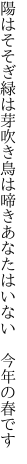 陽はそそぎ緑は芽吹き鳥は啼き あなたはいない　今年の春です